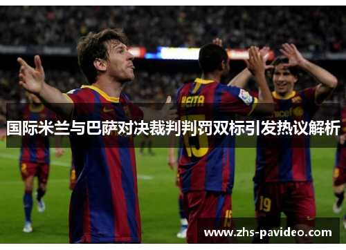 国际米兰与巴萨对决裁判判罚双标引发热议解析