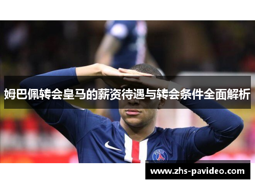 姆巴佩转会皇马的薪资待遇与转会条件全面解析