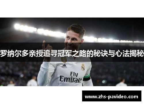 罗纳尔多亲授追寻冠军之路的秘诀与心法揭秘