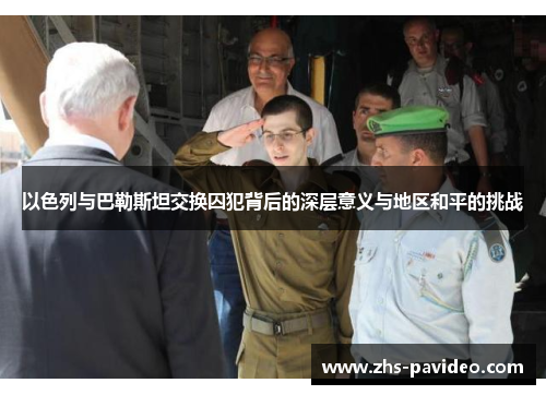 以色列与巴勒斯坦交换囚犯背后的深层意义与地区和平的挑战