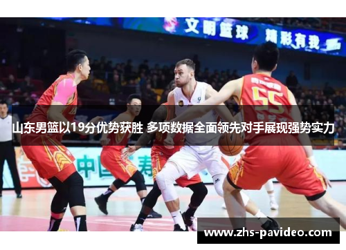 山东男篮以19分优势获胜 多项数据全面领先对手展现强势实力