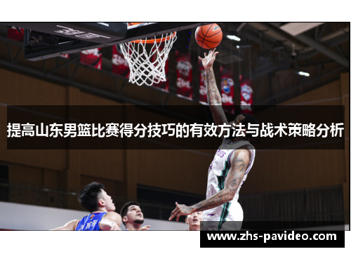 提高山东男篮比赛得分技巧的有效方法与战术策略分析