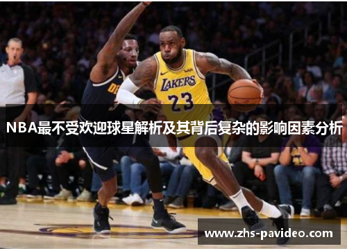 NBA最不受欢迎球星解析及其背后复杂的影响因素分析
