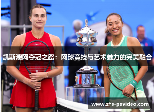 凯斯澳网夺冠之路：网球竞技与艺术魅力的完美融合