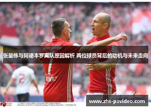 张呈栋与阿德本罗离队原因解析 两位球员背后的动机与未来走向