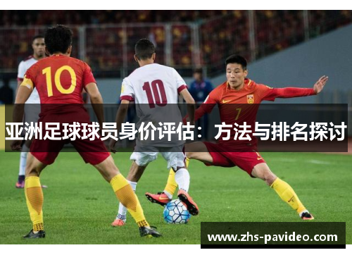 亚洲足球球员身价评估：方法与排名探讨