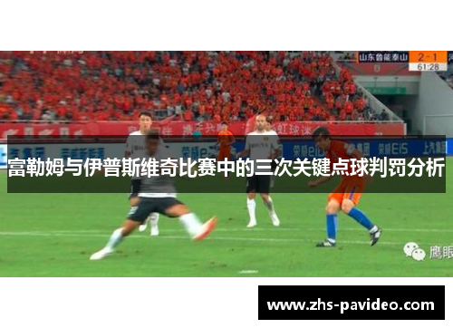 富勒姆与伊普斯维奇比赛中的三次关键点球判罚分析