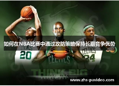 如何在NBA比赛中通过攻防策略保持长期竞争优势