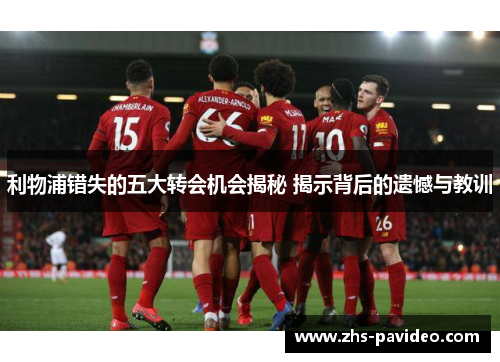 利物浦错失的五大转会机会揭秘 揭示背后的遗憾与教训