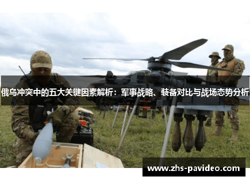 俄乌冲突中的五大关键因素解析：军事战略、装备对比与战场态势分析