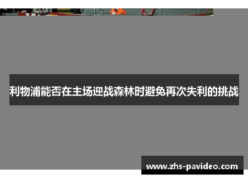 利物浦能否在主场迎战森林时避免再次失利的挑战