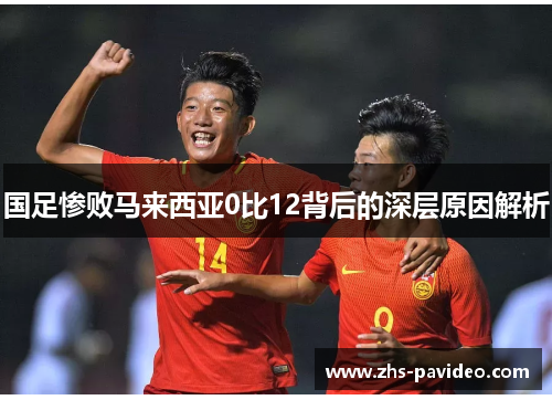 国足惨败马来西亚0比12背后的深层原因解析