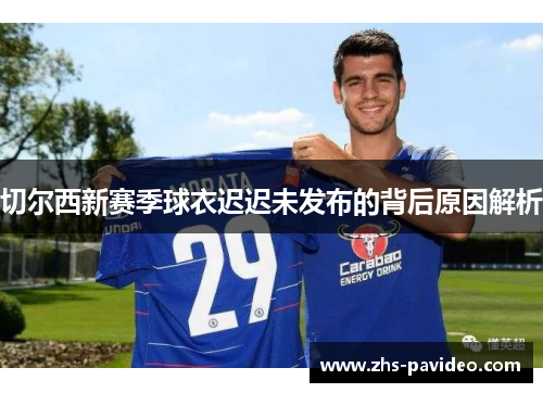 切尔西新赛季球衣迟迟未发布的背后原因解析