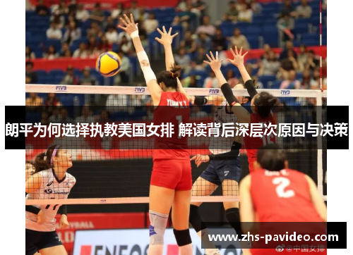 朗平为何选择执教美国女排 解读背后深层次原因与决策