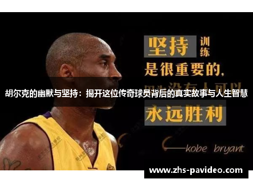 胡尔克的幽默与坚持：揭开这位传奇球员背后的真实故事与人生智慧