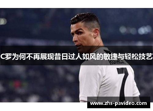 C罗为何不再展现昔日过人如风的敏捷与轻松技艺