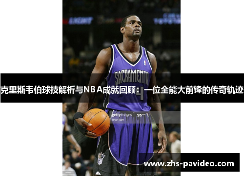 克里斯韦伯球技解析与NBA成就回顾：一位全能大前锋的传奇轨迹