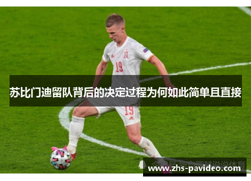 苏比门迪留队背后的决定过程为何如此简单且直接