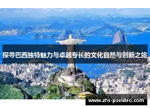 探寻巴西独特魅力与卓越专长的文化自然与创新之旅