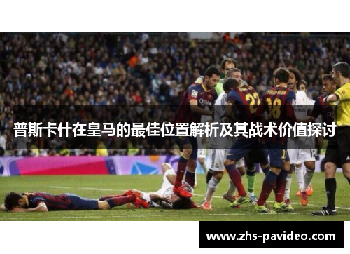 普斯卡什在皇马的最佳位置解析及其战术价值探讨