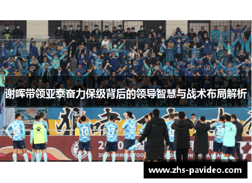 谢晖带领亚泰奋力保级背后的领导智慧与战术布局解析