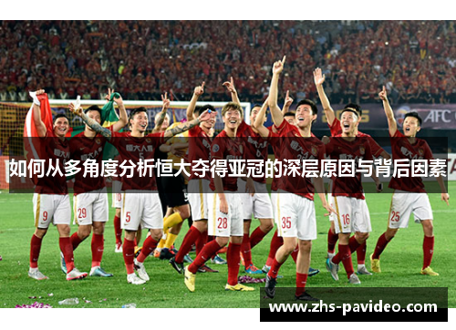 如何从多角度分析恒大夺得亚冠的深层原因与背后因素