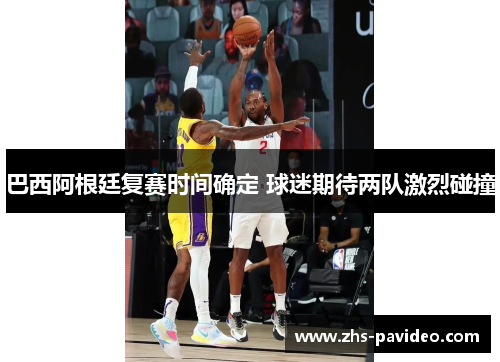 巴西阿根廷复赛时间确定 球迷期待两队激烈碰撞