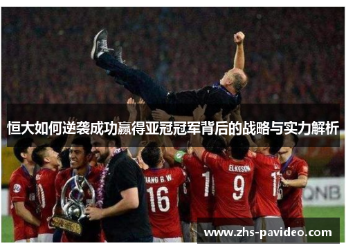 恒大如何逆袭成功赢得亚冠冠军背后的战略与实力解析