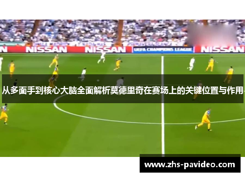 从多面手到核心大脑全面解析莫德里奇在赛场上的关键位置与作用