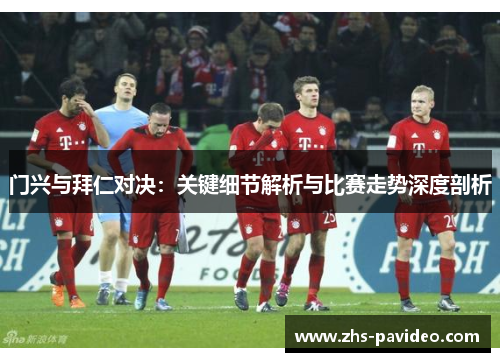 门兴与拜仁对决：关键细节解析与比赛走势深度剖析