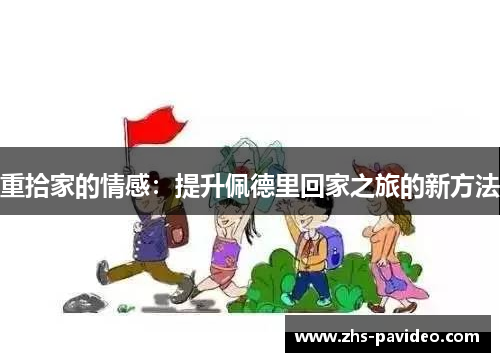 重拾家的情感：提升佩德里回家之旅的新方法