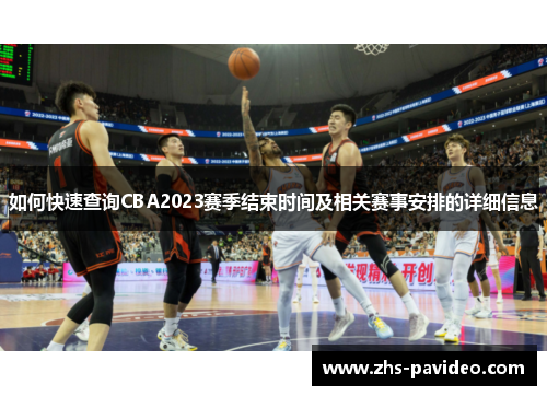 如何快速查询CBA2023赛季结束时间及相关赛事安排的详细信息