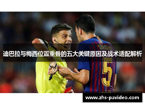 迪巴拉与梅西位置重叠的五大关键原因及战术适配解析