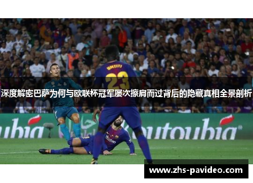 深度解密巴萨为何与欧联杯冠军屡次擦肩而过背后的隐藏真相全景剖析