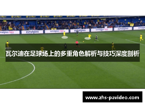 瓦尔迪在足球场上的多重角色解析与技巧深度剖析