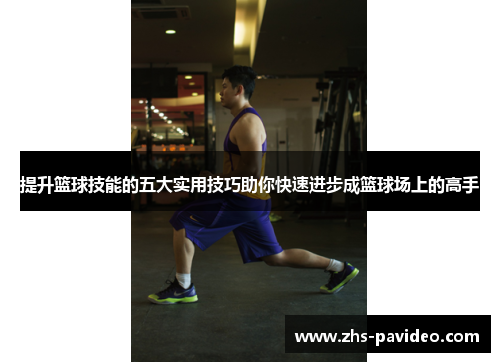 提升篮球技能的五大实用技巧助你快速进步成篮球场上的高手