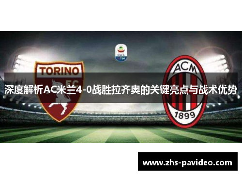 深度解析AC米兰4-0战胜拉齐奥的关键亮点与战术优势