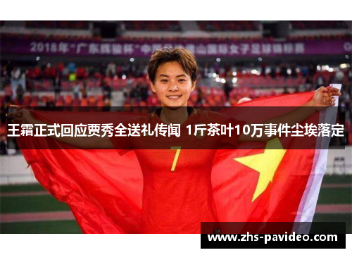 王霜正式回应贾秀全送礼传闻 1斤茶叶10万事件尘埃落定