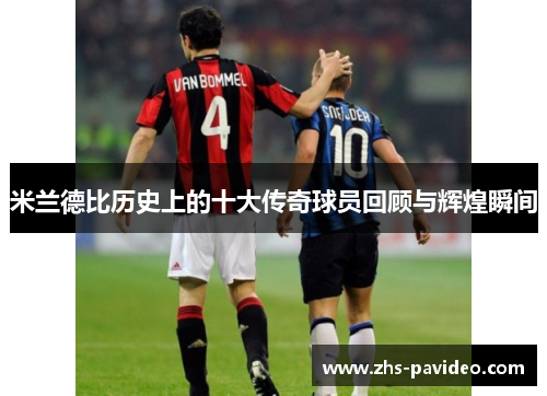 米兰德比历史上的十大传奇球员回顾与辉煌瞬间