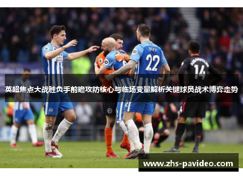 英超焦点大战胜负手前瞻攻防核心与临场变量解析关键球员战术博弈走势