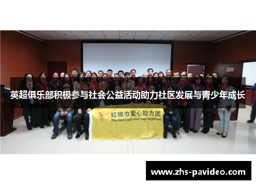 英超俱乐部积极参与社会公益活动助力社区发展与青少年成长