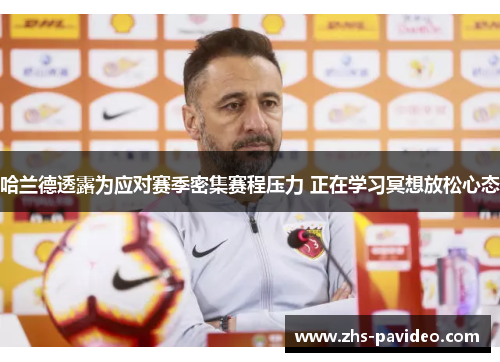 哈兰德透露为应对赛季密集赛程压力 正在学习冥想放松心态