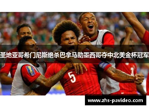 圣地亚哥希门尼斯绝杀巴拿马助墨西哥夺中北美金杯冠军