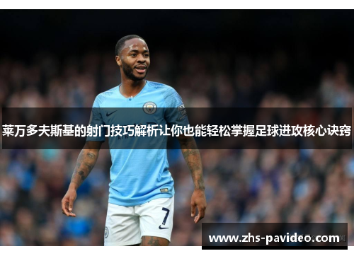 莱万多夫斯基的射门技巧解析让你也能轻松掌握足球进攻核心诀窍