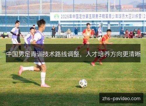 中国男足青训技术路线调整，人才培养方向更清晰